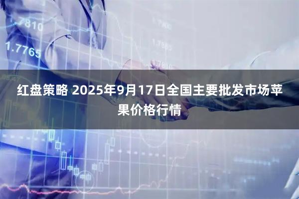 红盘策略 2025年9月17日全国主要批发市场苹果价格行情