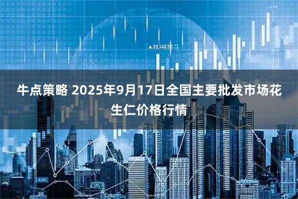 牛点策略 2025年9月17日全国主要批发市场花生仁价格行情