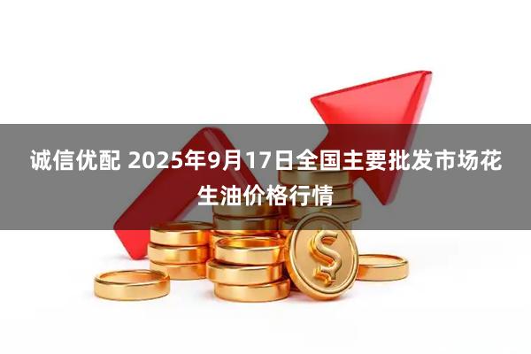 诚信优配 2025年9月17日全国主要批发市场花生油价格行情
