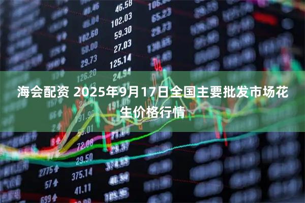 海会配资 2025年9月17日全国主要批发市场花生价格行情