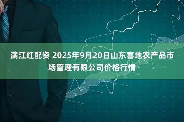 满江红配资 2025年9月20日山东喜地农产品市场管理有限公司价格行情