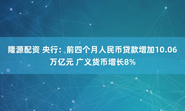 隆源配资 央行：前四个月人民币贷款增加10.06万亿元 广义货币增长8%