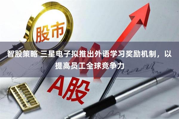 智股策略 三星电子拟推出外语学习奖励机制，以提高员工全球竞争力