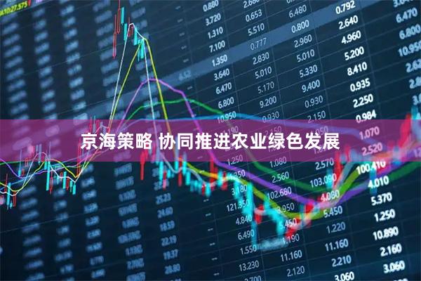 京海策略 协同推进农业绿色发展