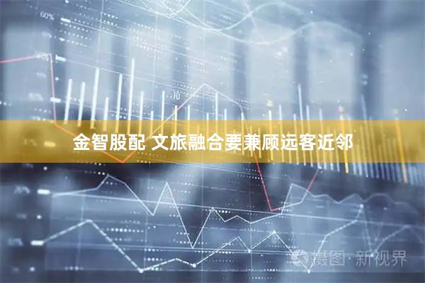 金智股配 文旅融合要兼顾远客近邻
