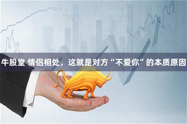 牛股堂 情侣相处，这就是对方“不爱你”的本质原因