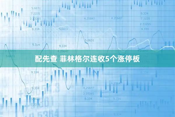 配先查 菲林格尔连收5个涨停板