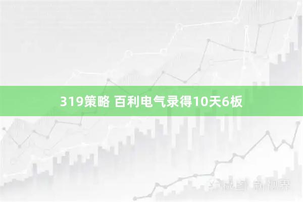 319策略 百利电气录得10天6板