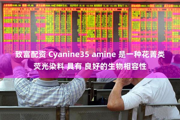 致富配资 Cyanine35 amine 是一种花菁类荧光染料 具有 良好的生物相容性