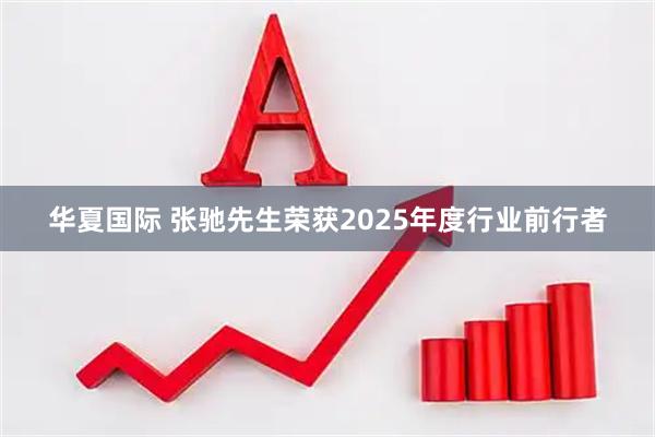 华夏国际 张驰先生荣获2025年度行业前行者