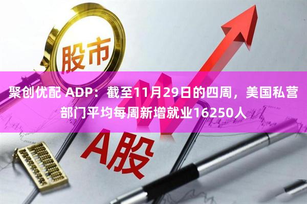 聚创优配 ADP：截至11月29日的四周，美国私营部门平均每周新增就业16250人