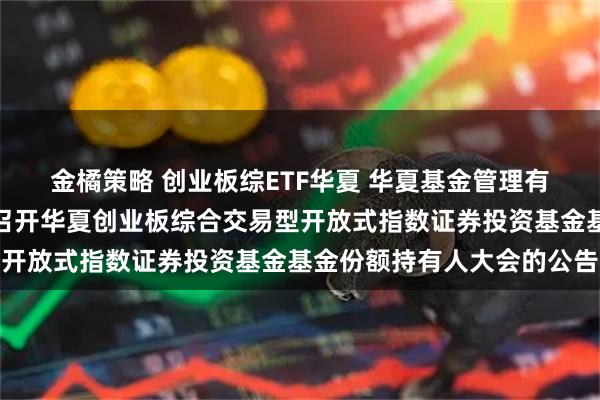 金橘策略 创业板综ETF华夏 华夏基金管理有限公司关于以通讯方式召开华夏创业板综合交易型开放式指数证券投资基金基金份额持有人大会的公告