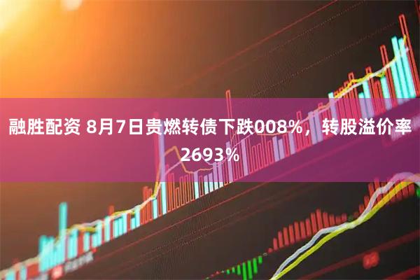 融胜配资 8月7日贵燃转债下跌008%，转股溢价率2693%